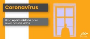 Coronavírus - uma oportunidade para rever nossas vidas