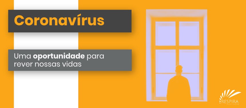 Coronavírus - uma oportunidade para rever nossas vidas